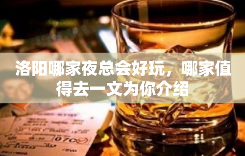 洛阳哪家夜总会好玩，哪家值得去一文为你介绍