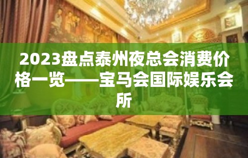 2023盘点泰州夜总会消费价格一览——宝马会国际娱乐会所