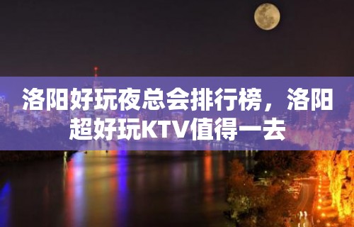 洛阳好玩夜总会排行榜，洛阳超好玩KTV值得一去