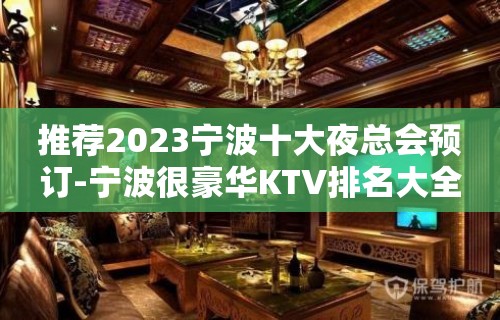 推荐2023宁波十大夜总会预订-宁波很豪华KTV排名大全