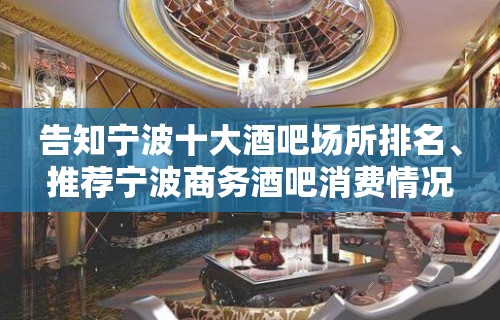 告知宁波十大酒吧场所排名、推荐宁波商务酒吧消费情况