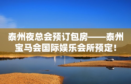 泰州夜总会预订包房——泰州宝马会国际娱乐会所预定！