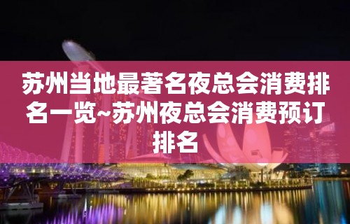 苏州当地最著名夜总会消费排名一览~苏州夜总会消费预订排名