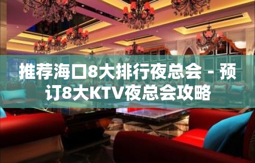 推荐海口8大排行夜总会－预订8大KTV夜总会攻略