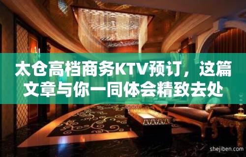 太仓高档商务KTV预订，这篇文章与你一同体会精致去处