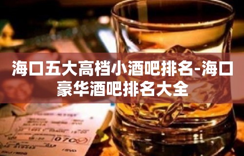 海口五大高档小酒吧排名-海口豪华酒吧排名大全