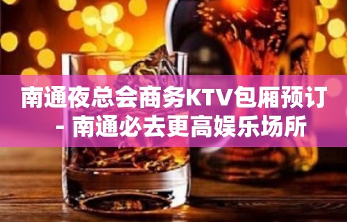 南通夜总会商务KTV包厢预订－南通必去更高娱乐场所