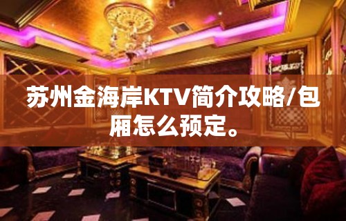 苏州金海岸KTV简介攻略/包厢怎么预定。