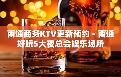 南通商务KTV更新预约－南通好玩5大夜总会娱乐场所