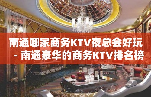 南通哪家商务KTV夜总会好玩－南通豪华的商务KTV排名榜