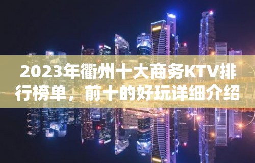 2023年衢州十大商务KTV排行榜单，前十的好玩详细介绍