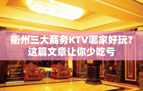 衢州三大商务KTV哪家好玩？这篇文章让你少吃亏