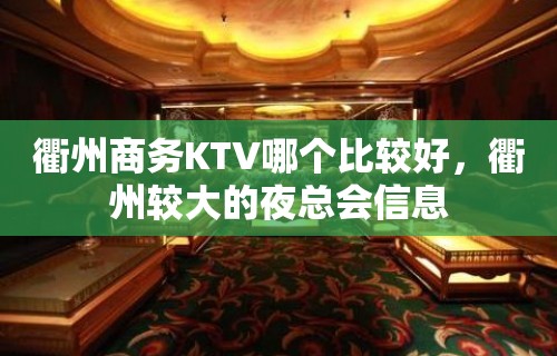 衢州商务KTV哪个比较好，衢州较大的夜总会信息