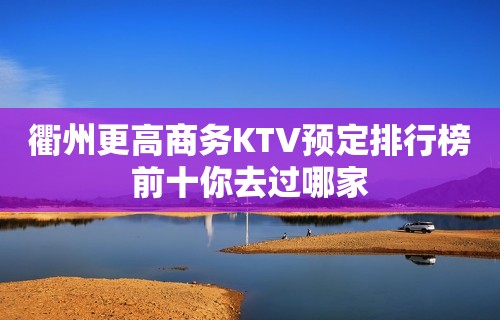 衢州更高商务KTV预定排行榜前十你去过哪家