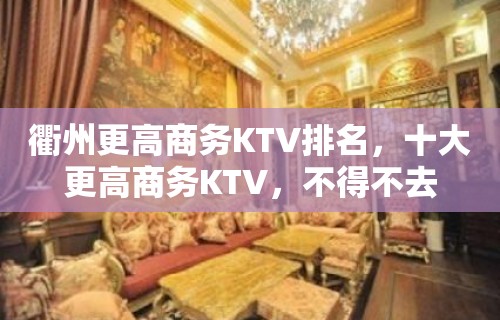 衢州更高商务KTV排名，十大更高商务KTV，不得不去