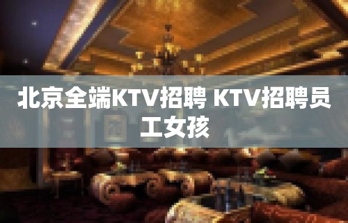 北京全端KTV招聘 KTV招聘员工女孩