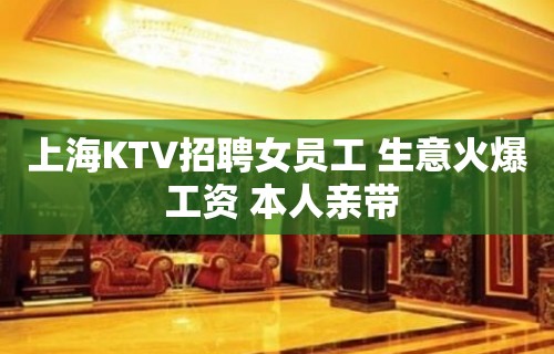 上海KTV招聘女员工 生意火爆 工资 本人亲带