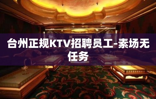 台州正规KTV招聘员工-素场无任务