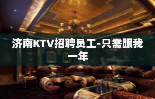 济南KTV招聘员工-只需跟我一年