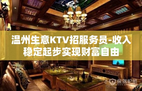 温州生意KTV招服务员-收入稳定起步实现财富自由