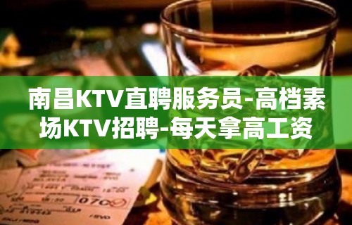 南昌KTV直聘服务员-高档素场KTV招聘-每天拿高工资