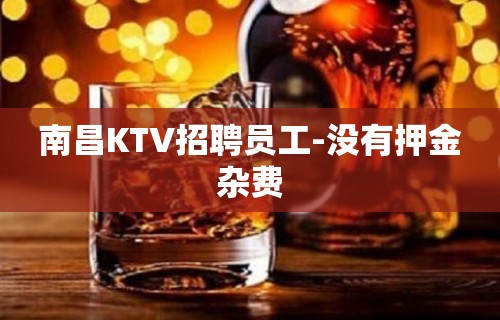 南昌KTV招聘员工-没有押金杂费