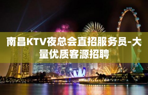 南昌KTV夜总会直招服务员-大量优质客源招聘