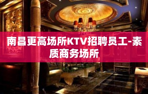 南昌更高场所KTV招聘员工-素质商务场所