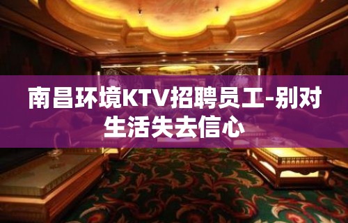 南昌环境KTV招聘员工-别对生活失去信心