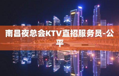 南昌夜总会KTV直招服务员-公平