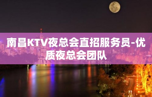 南昌KTV夜总会直招服务员-优质夜总会团队