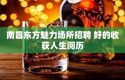 南昌﻿东方魅力场所招聘 好的收获人生阅历