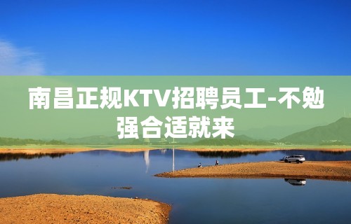 南昌正规KTV招聘员工-不勉强合适就来