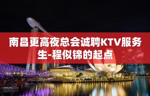 南昌更高夜总会诚聘KTV服务生-程似锦的起点