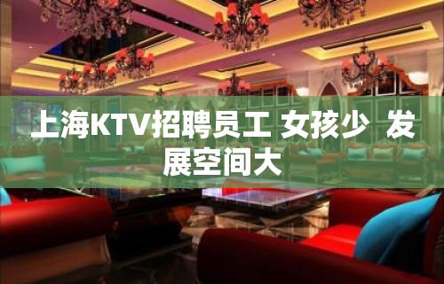 上海KTV招聘员工 女孩少  发展空间大