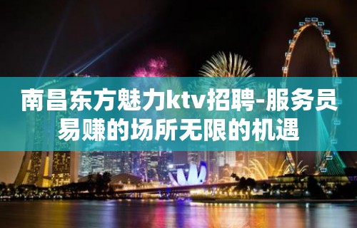 南昌东方魅力ktv招聘-服务员易赚的场所无限的机遇