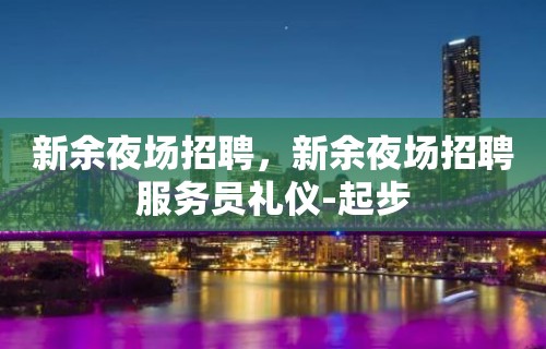 新余夜场招聘，新余夜场招聘服务员礼仪-起步