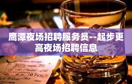 鹰潭夜场招聘服务员--起步更高夜场招聘信息