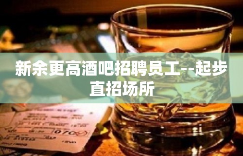 新余更高酒吧招聘员工--起步直招场所