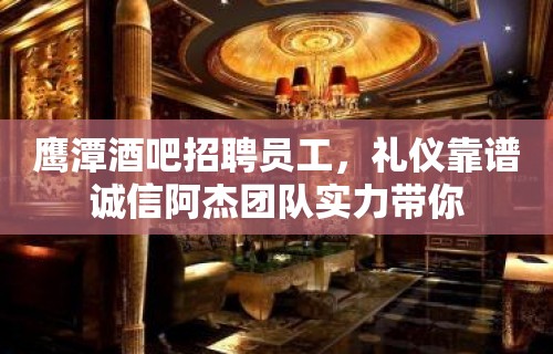 鹰潭酒吧招聘员工，礼仪靠谱诚信阿杰团队实力带你