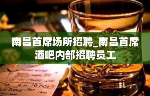 南昌首席场所招聘_南昌首席酒吧内部招聘员工