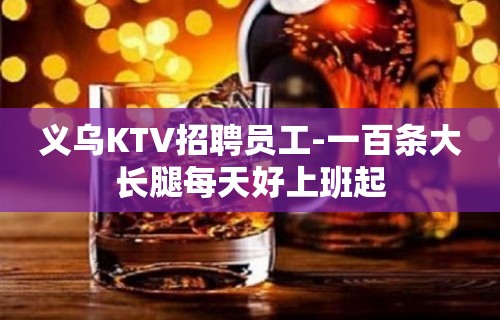 义乌KTV招聘员工-一百条大长腿每天好上班起