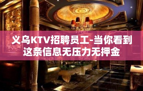 义乌KTV招聘员工-当你看到这条信息无压力无押金