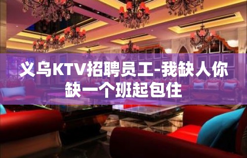 义乌KTV招聘员工-我缺人你缺一个班起包住