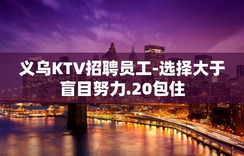 义乌KTV招聘员工-选择大于盲目努力.20包住