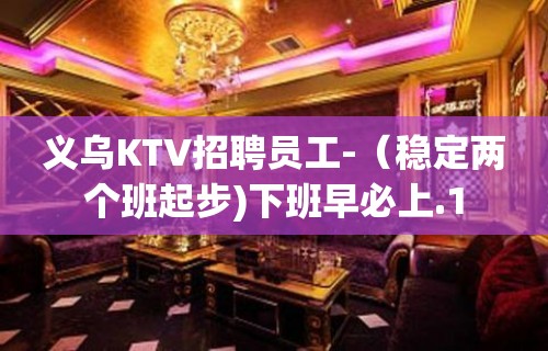 义乌KTV招聘员工-（稳定两个班起步)下班早必上.1