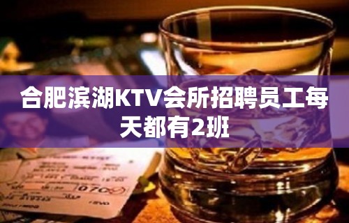 合肥滨湖KTV会所招聘员工每天都有2班