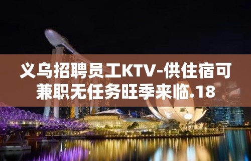 义乌招聘员工KTV-供住宿可兼职无任务旺季来临.18