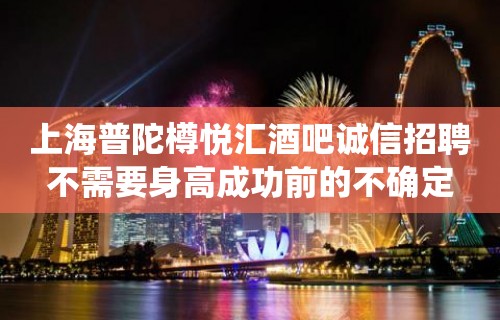 上海普陀樽悦汇酒吧诚信招聘不需要身高成功前的不确定