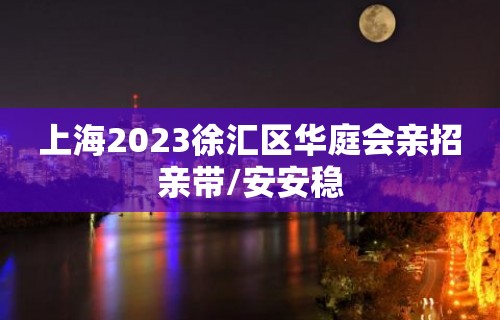 上海2023徐汇区华庭会亲招亲带/安安稳